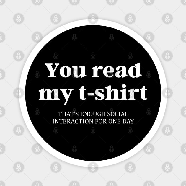 You Read My T-Shirt That's Enough Social Interaction Magnet by dewinpal